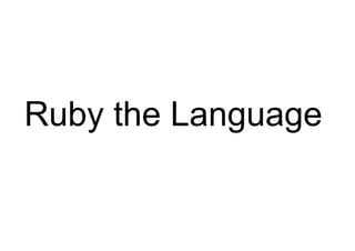 Ruby the Language
 