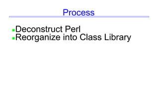 Process
Deconstruct Perl
Reorganize into Class Library
 