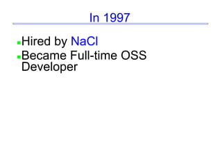 In 1997
Hired by NaCl
Became Full-time OSS
Developer
 