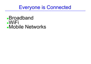 Everyone is Connected
Broadband
WiFi
Mobile Networks
 