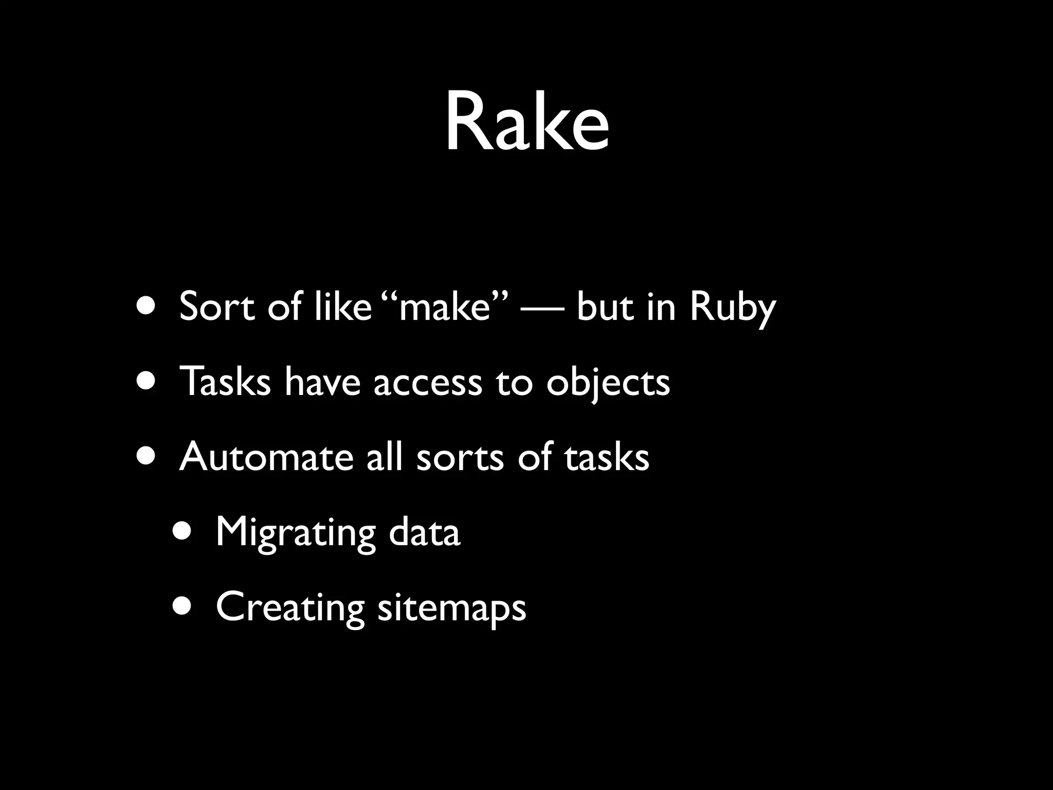 Rake • Sort of like “make” — but in Ruby • Tasks have access to objects • Automate all sorts of tasks • Migrating data • Creating sitemaps 