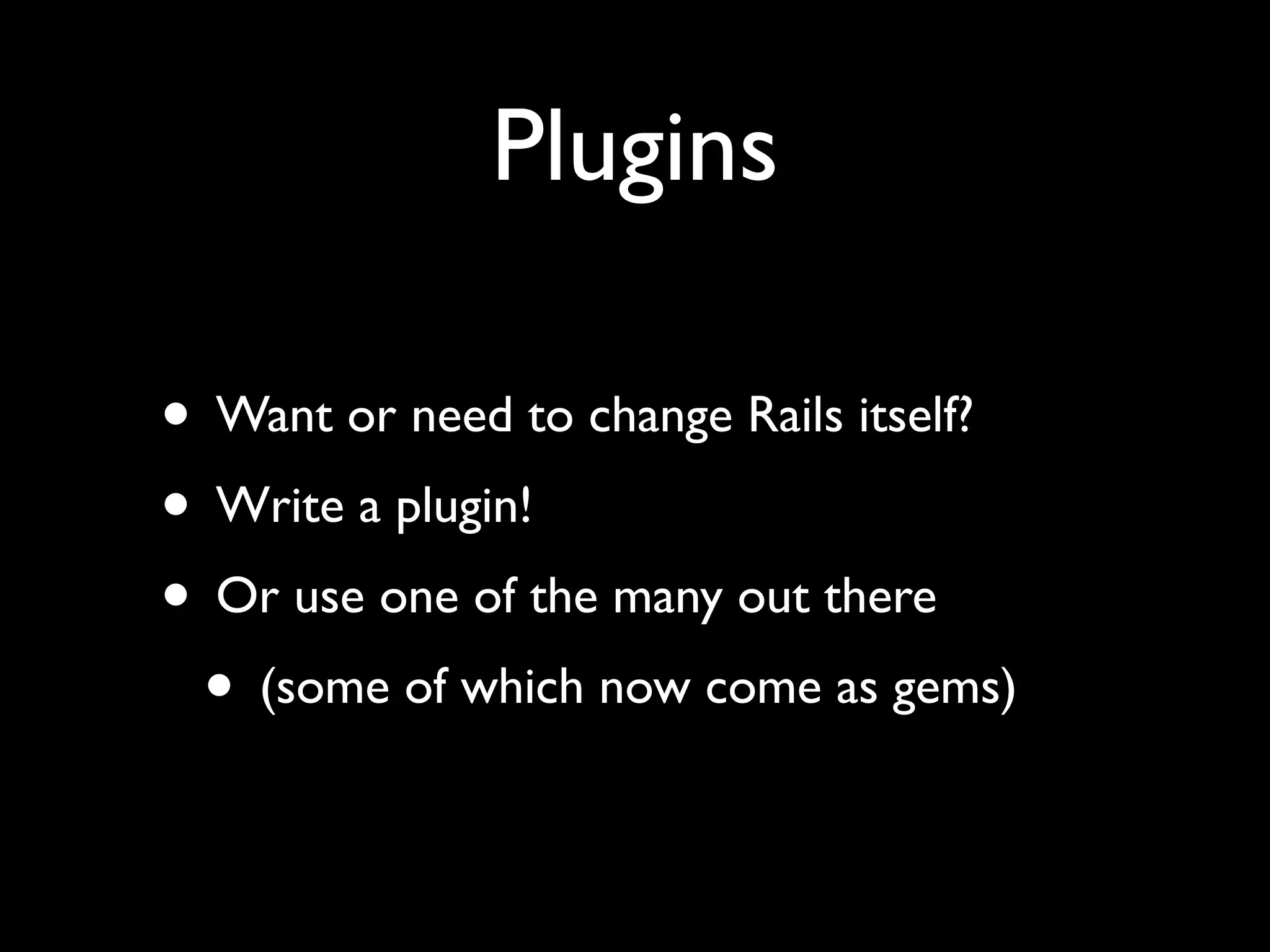 Plugins • Want or need to change Rails itself? • Write a plugin! • Or use one of the many out there • (some of which now come as gems) 