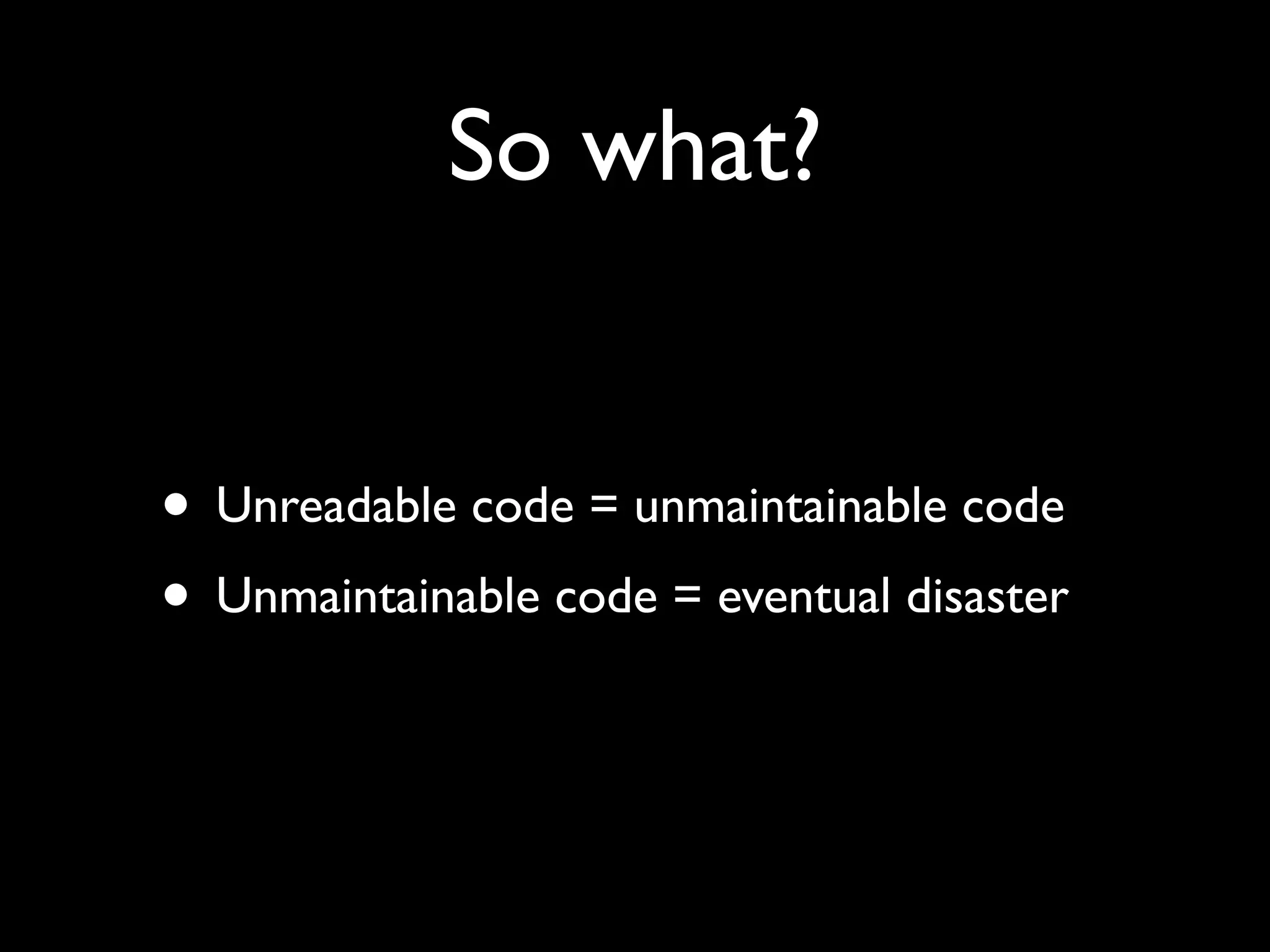 So what? • Unreadable code = unmaintainable code • Unmaintainable code = eventual disaster 