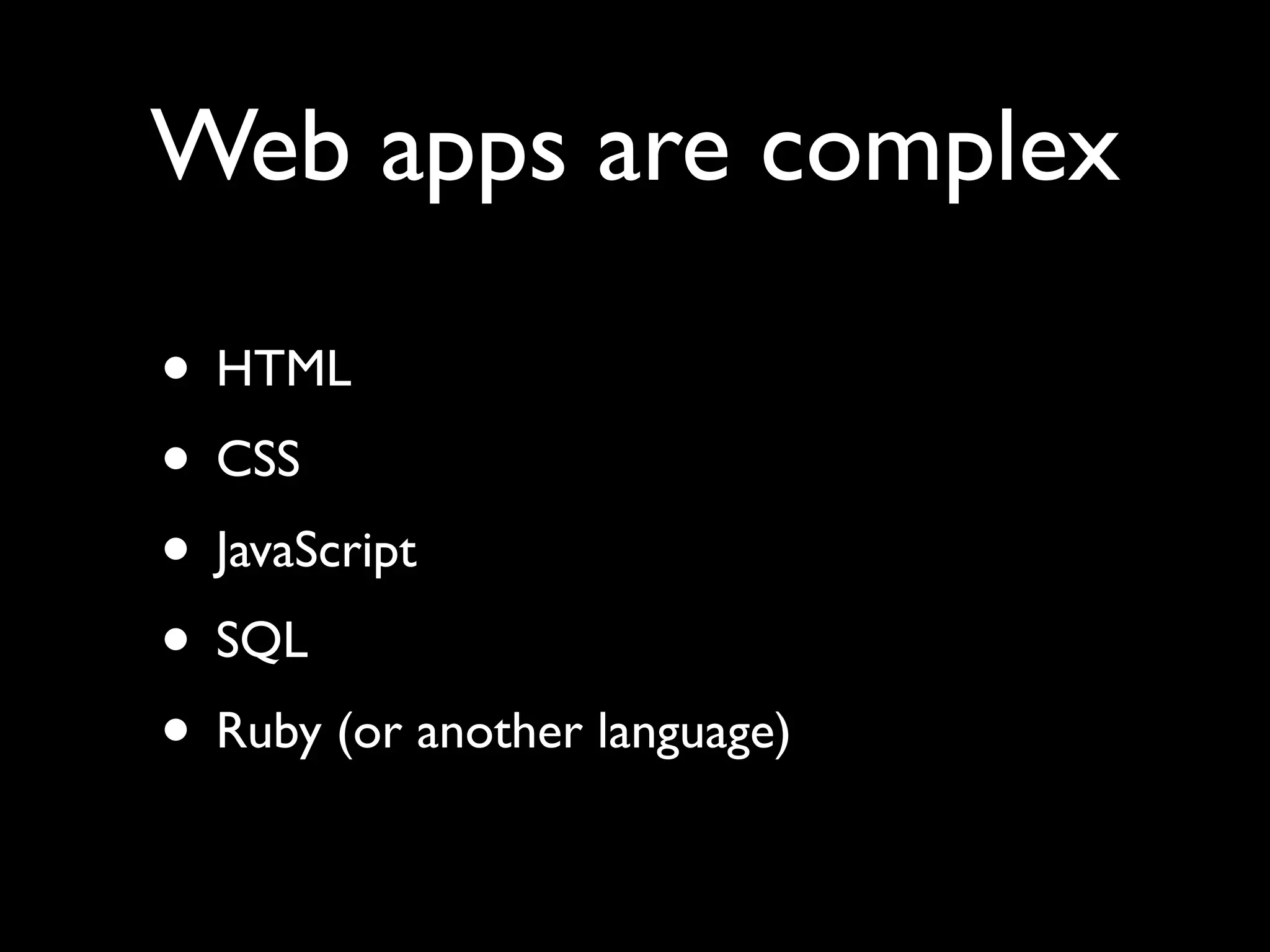 Web apps are complex • HTML • CSS • JavaScript • SQL • Ruby (or another language) 