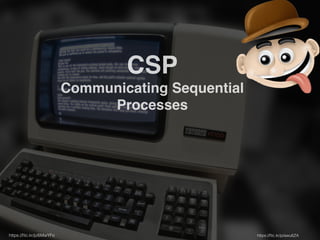 CSP! 
Communicating Sequential 
Processes 
https://flic.kr/p/6MwYFo https://flic.kr/p/awu6ZA 
 