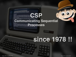 CSP! 
Communicating Sequential 
Processes 
since 1978 !! 
https://flic.kr/p/awu6ZA 
https://flic.kr/p/6MwYFo 
 