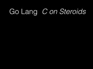 Go Lang C on Steroids 
 