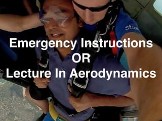 Emergency Instructions ! 
OR ! 
Lecture In Aerodynamics 
 