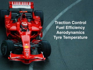Traction Control! 
Fuel Efficiency! 
Aerodynamics! 
Tyre Temperature 
 