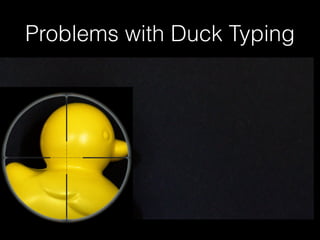Problems with Duck Typing 
 