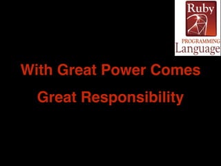 With Great Power Comes 
Great Responsibility 
 