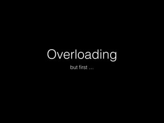 Overloading 
but first … 
 
