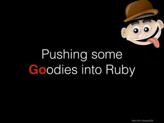 Pushing some 
Goodies into Ruby 
https://flic.kr/p/awu6ZA 
 