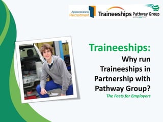 Traineeships:
Why run
Traineeships in
Partnership with
Pathway Group?
The Facts for Employers
 