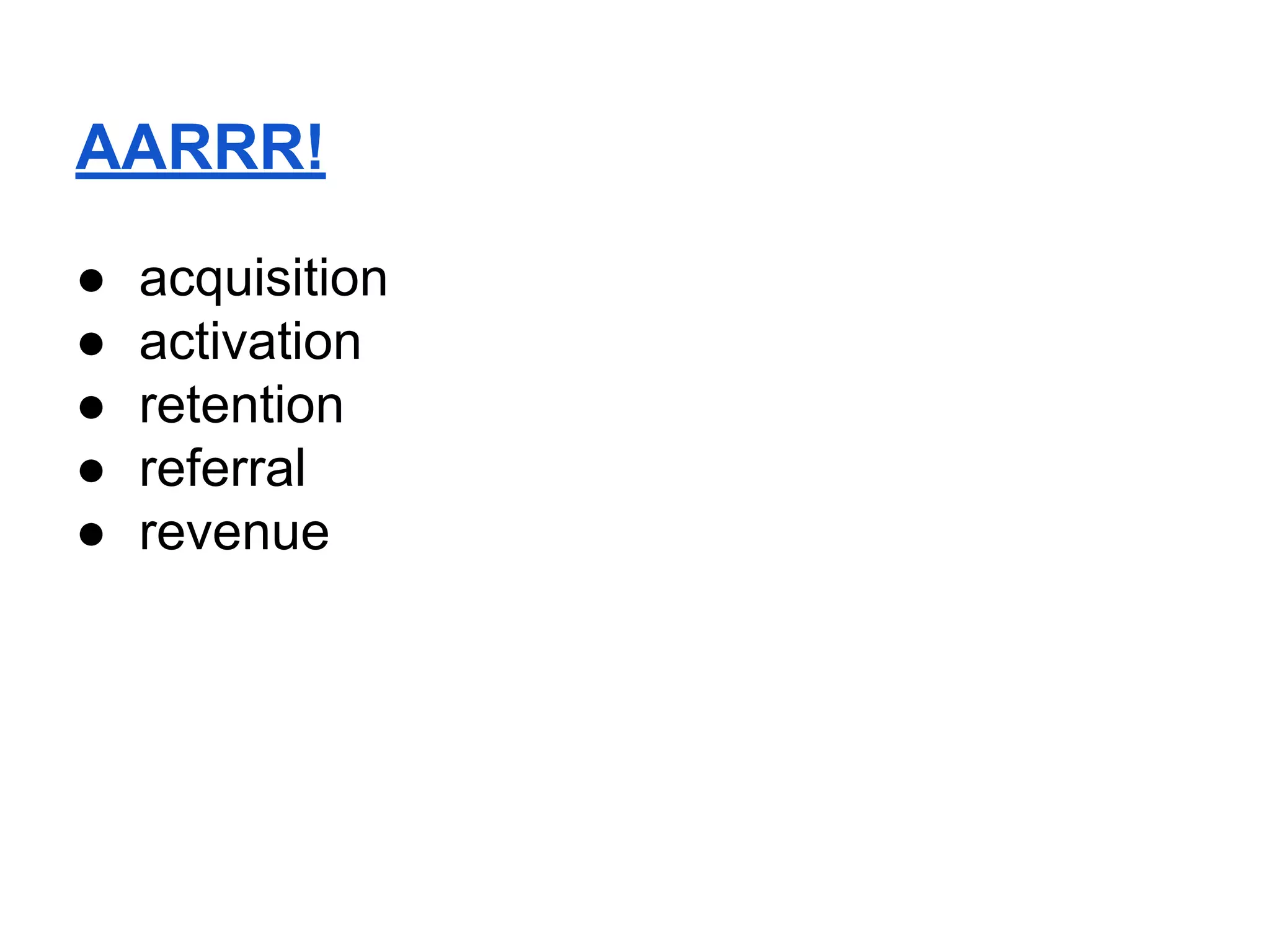 AARRR!
● acquisition
● activation
● retention
● referral
● revenue
 