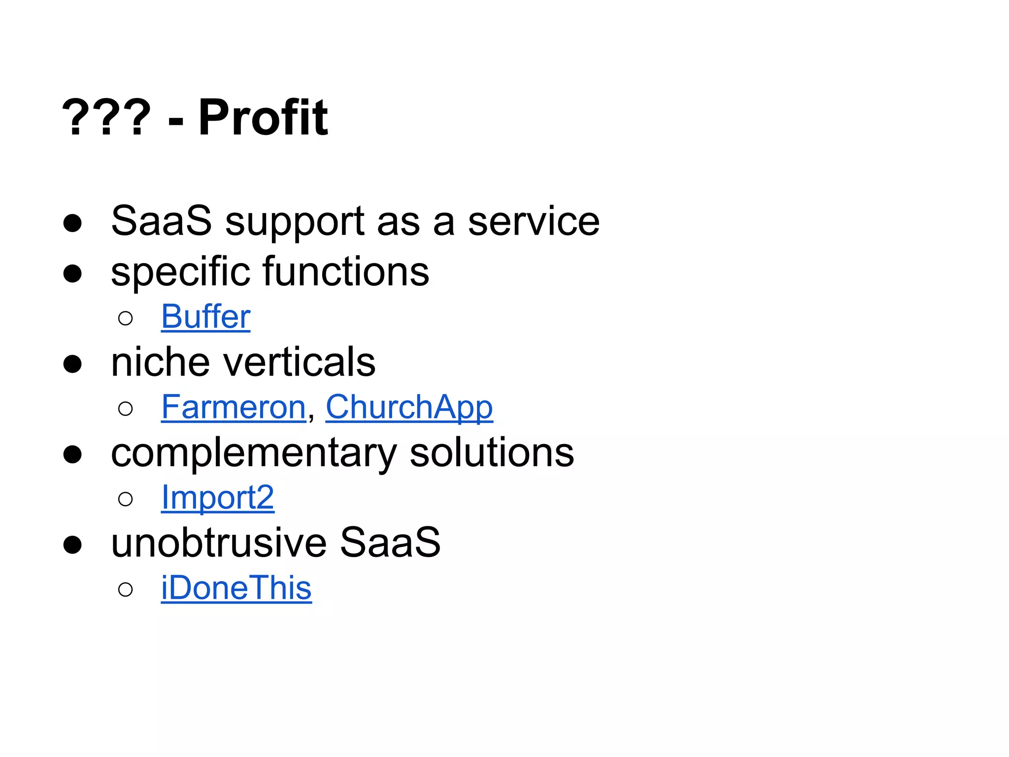 ??? - Profit
● SaaS support as a service
● specific functions
○ Buffer
● niche verticals
○ Farmeron, ChurchApp
● complementary solutions
○ Import2
● unobtrusive SaaS
○ iDoneThis
 