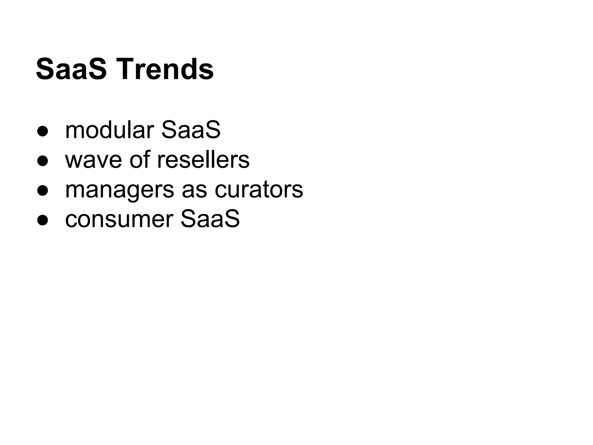 SaaS Trends
● modular SaaS
● wave of resellers
● managers as curators
● consumer SaaS
 