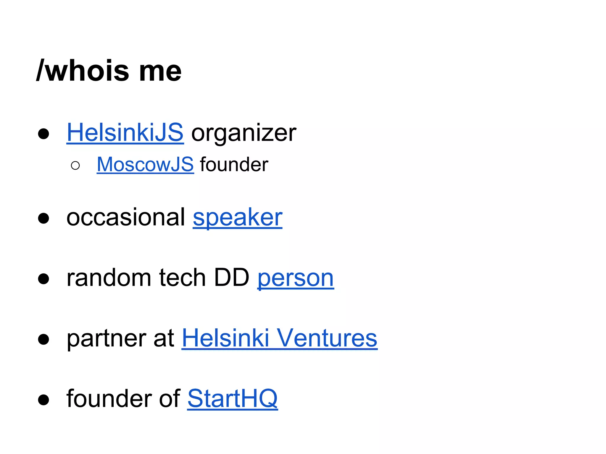 /whois me
● HelsinkiJS organizer
○ MoscowJS founder
● occasional speaker
● random tech DD person
● partner at Helsinki Ventures
● founder of StartHQ
 