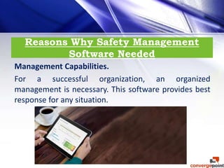 Reasons Why Safety Management
Software Needed
Management Capabilities.
For a successful organization, an organized
management is necessary. This software provides best
response for any situation.
 
