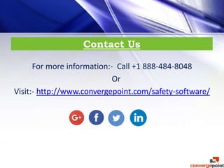 Contact Us
For more information:- Call +1 888-484-8048
Or
Visit:- http://www.convergepoint.com/safety-software/
 