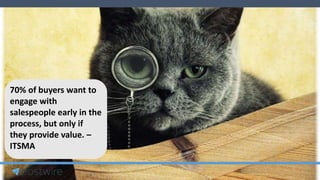 70% of buyers want to
engage with
salespeople early in the
process, but only if
they provide value. –
ITSMA
 