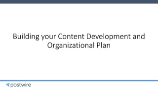Building your Content Development and
Organizational Plan
 