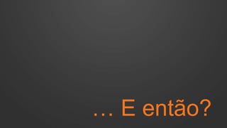 … E então?
 