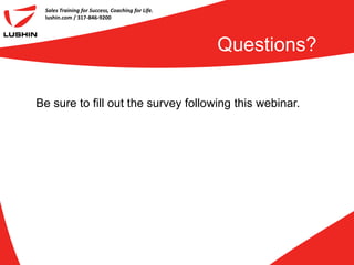 Sales Training for Success, Coaching for Life.
 lushin.com / 317-846-9200




                                                  Questions?

Be sure to fill out the survey following this webinar.
 