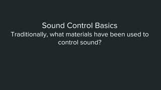 Sound Control Basics
Traditionally, what materials have been used to
control sound?
 