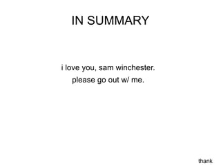 IN SUMMARY


i love you, sam winchester.
   please go out w/ me.




                              thank
 