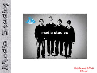 media studies




                Nick Saward & Matt
                      O’Regan
 