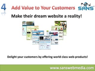 Make their dream website a reality!
Delight your customers by offering world class web-products!
