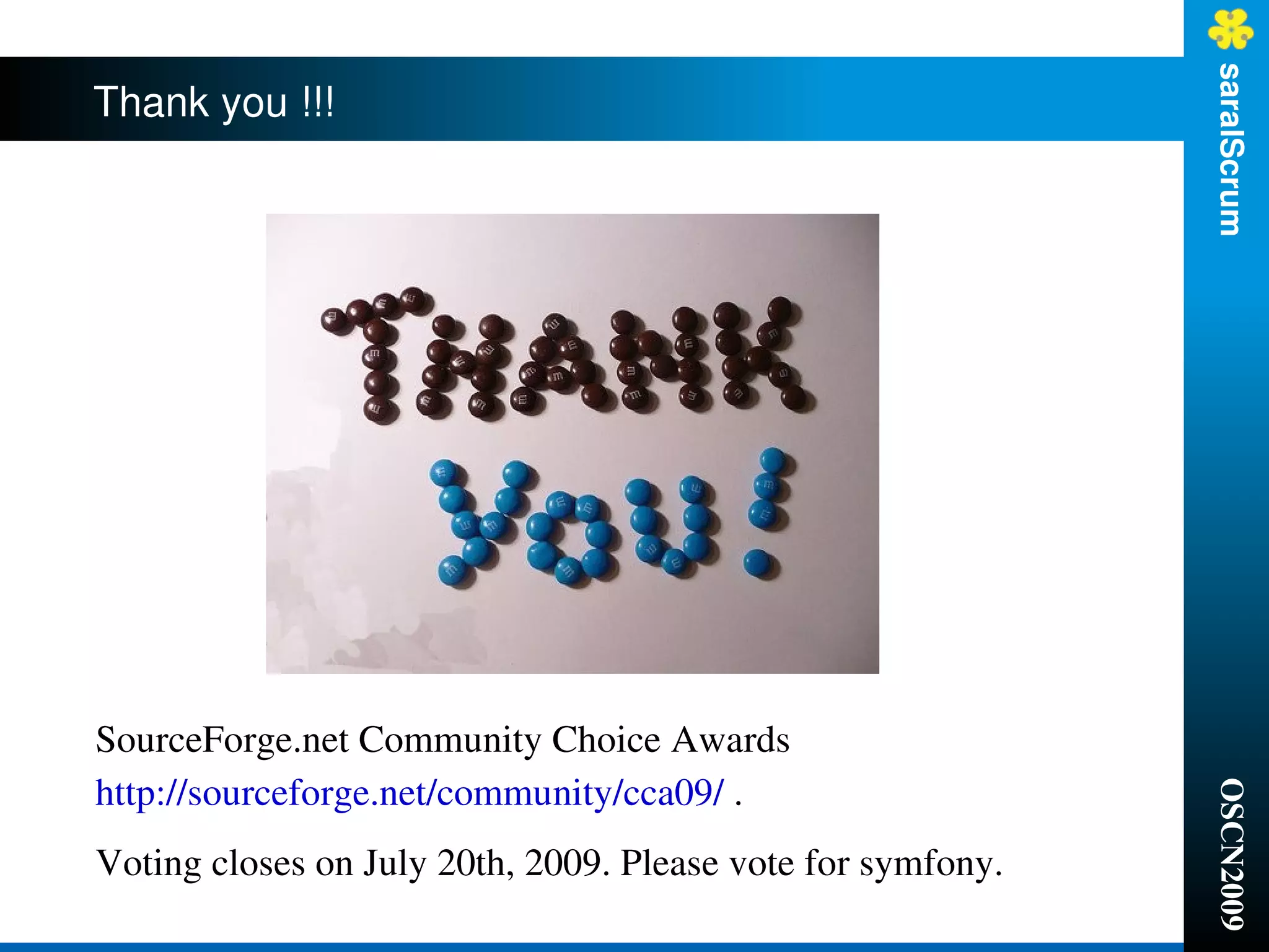 saralScrum
Thank you !!!




SourceForge.net Community Choice Awards
http://sourceforge.net/community/cca09/ . 




                                                             OSCN2009
Voting closes on July 20th, 2009. Please vote for symfony.
 