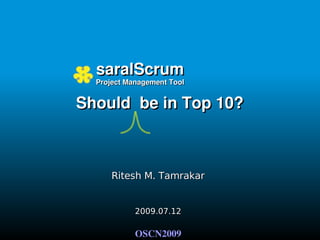   saralScrum
  Project Management Tool


Should  be in Top 10?



      Ritesh M. Tamrakar


            2009.07.12

            OSCN2009
 