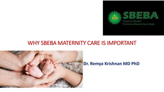 WHY SBEBA MATERNITY CARE IS IMPORTANT
Dr. Remya Krishnan MD PhD
 