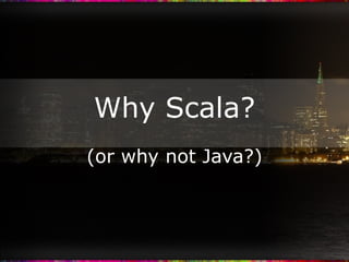 Why Scala? (or why not Java?) 