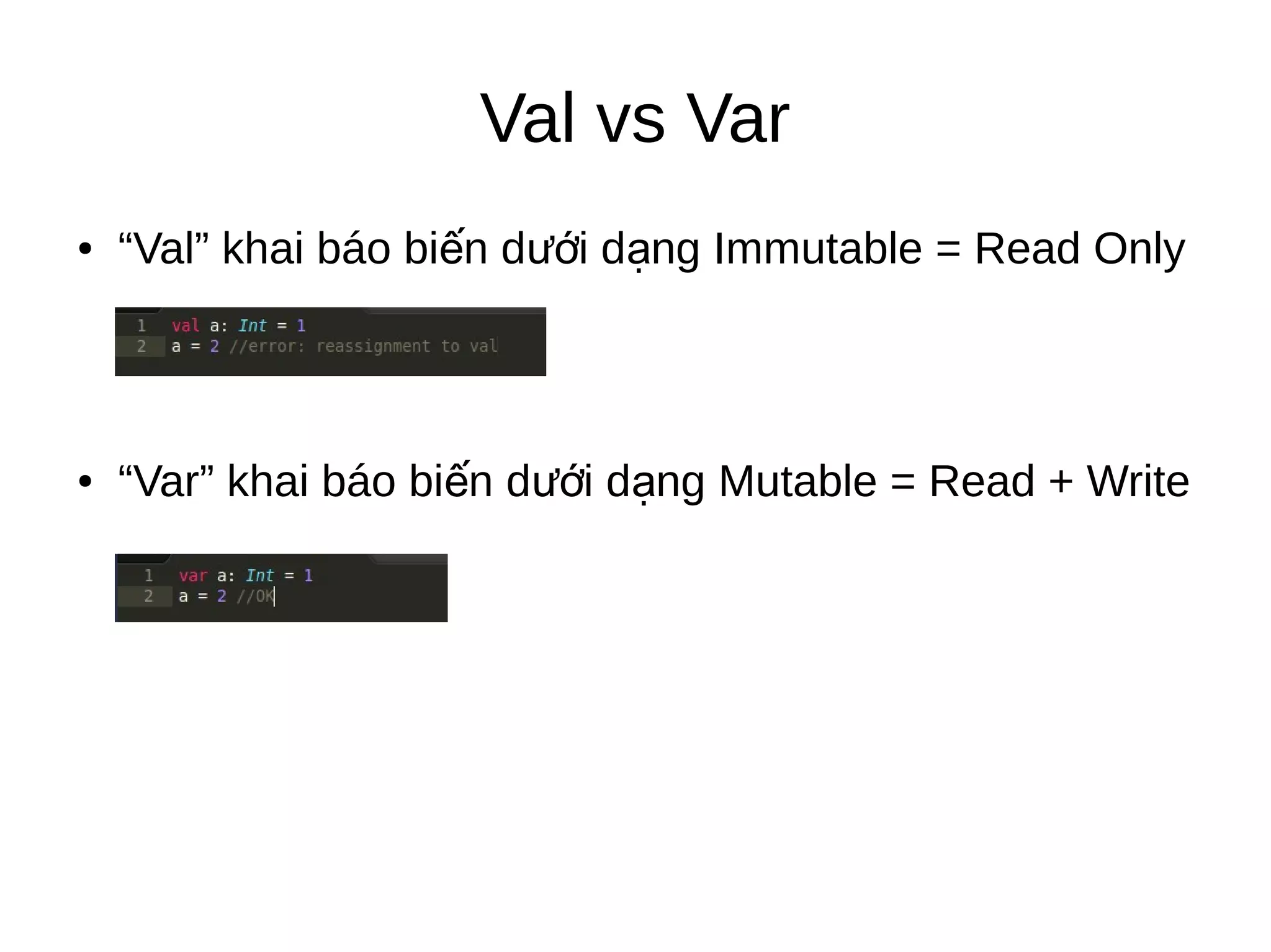 Val vs Var
● “Val” khai báo bi n d i d ng Immutable = Read Onlyế ướ ạ
● “Var” khai báo bi n d i d ng Mutable = Read + Writeế ướ ạ
 