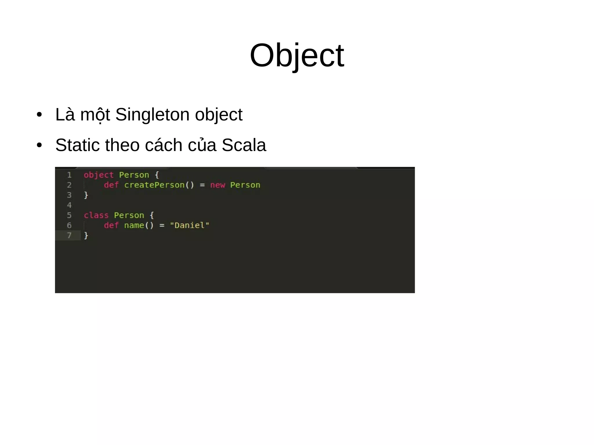 Object
● Là m t Singleton objectộ
● Static theo cách c a Scalaủ
 