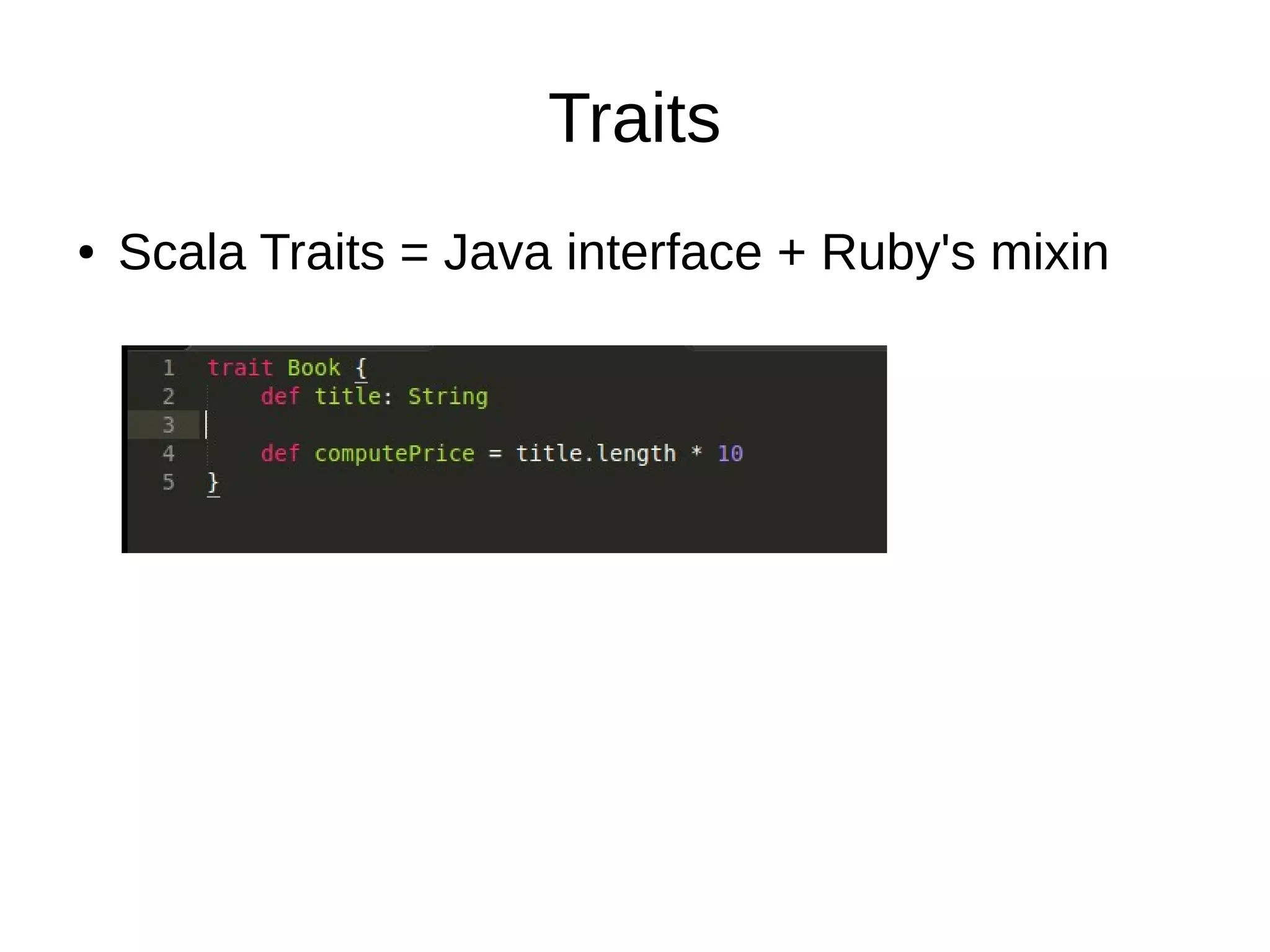 Traits
● Scala Traits = Java interface + Ruby's mixin
 