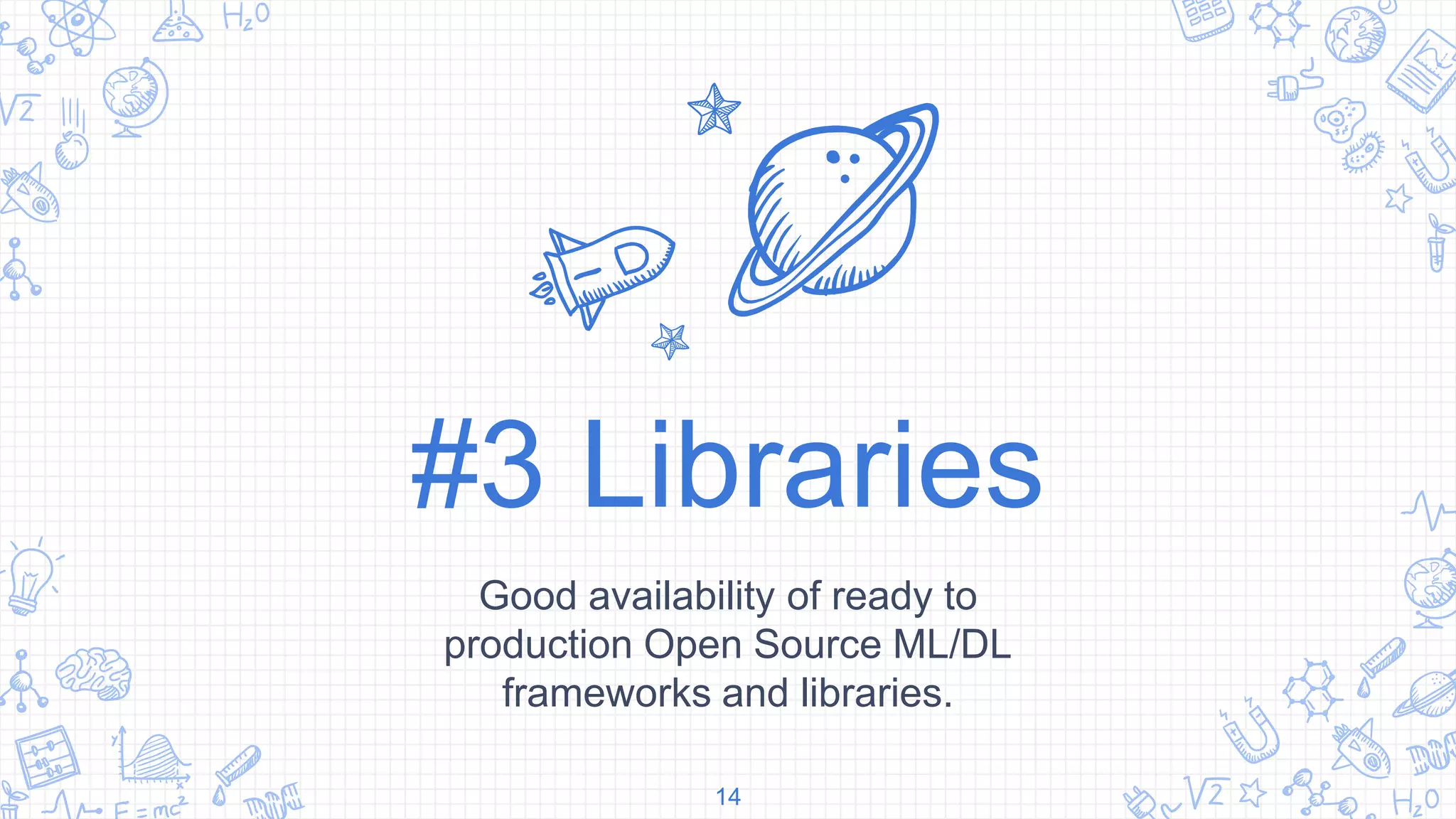 #3 Libraries
Good availability of ready to
production Open Source ML/DL
frameworks and libraries.
14
 