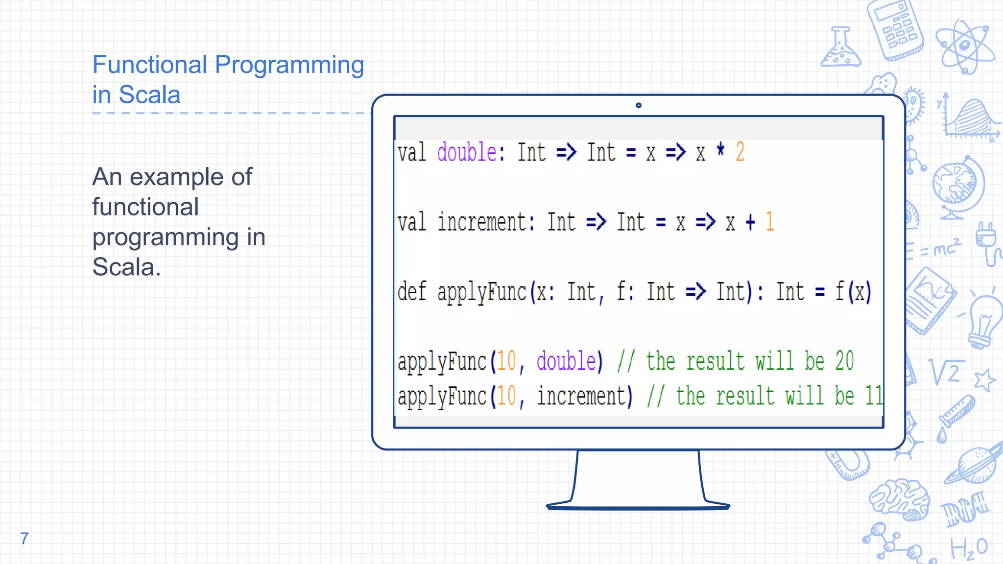 Place your screenshot here
Functional Programming
in Scala
An example of
functional
programming in
Scala.
7
 