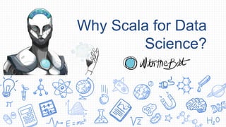 Why Scala for Data
Science?
 