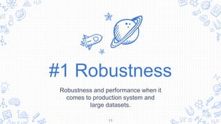 #1 Robustness
Robustness and performance when it
comes to production system and
large datasets.
11
 