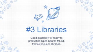 #3 Libraries
Good availability of ready to
production Open Source ML/DL
frameworks and libraries.
14
 