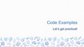 Code Examples
Let’s get practical!
 