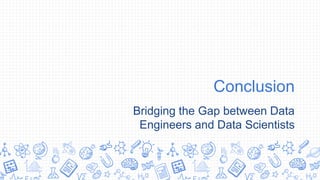 Conclusion
Bridging the Gap between Data
Engineers and Data Scientists
 