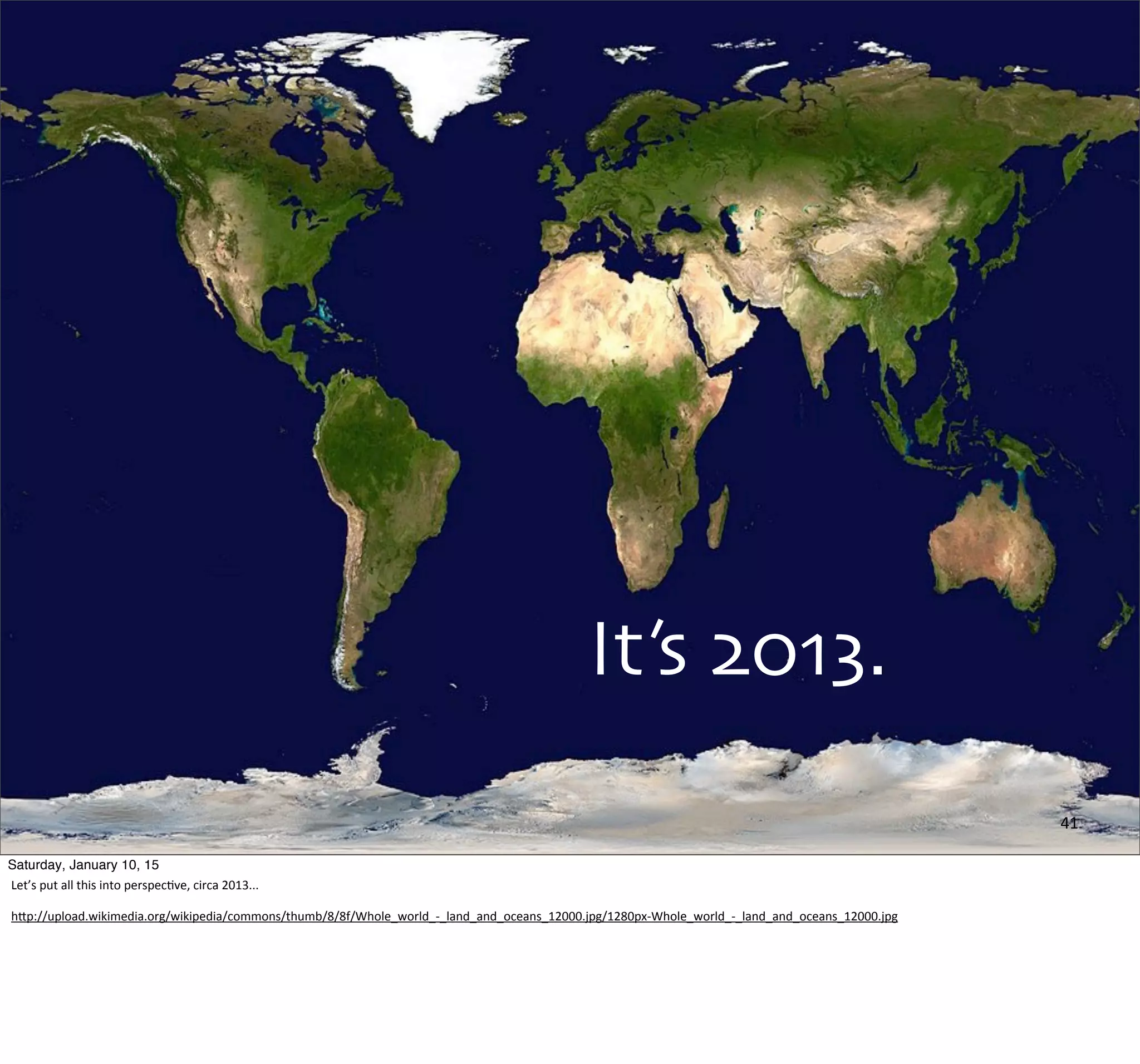 It’s 2013.
41
Saturday, January 10, 15
Let’s	
  put	
  all	
  this	
  into	
  perspec,ve,	
  circa	
  2013...
hUp://upload.wikimedia.org/wikipedia/commons/thumb/8/8f/Whole_world_-­‐_land_and_oceans_12000.jpg/1280px-­‐Whole_world_-­‐_land_and_oceans_12000.jpg
 