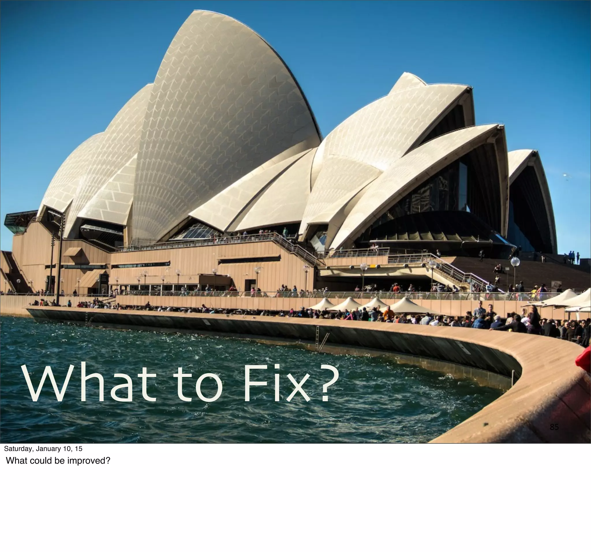 85
What to Fix?
Saturday, January 10, 15
What could be improved?
 