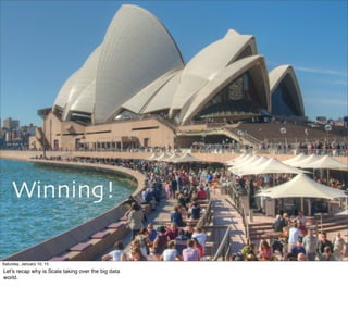 Winning!
58
Saturday, January 10, 15
Let’s recap why is Scala taking over the big data
world.
 
