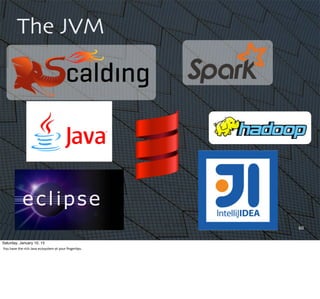 60
The JVM
Saturday, January 10, 15
You	
  have	
  the	
  rich	
  Java	
  ecosystem	
  at	
  your	
  ﬁnger,ps.
 